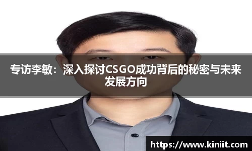专访李敏：深入探讨CSGO成功背后的秘密与未来发展方向
