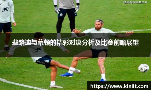 些路迪与幕顿的精彩对决分析及比赛前瞻展望
