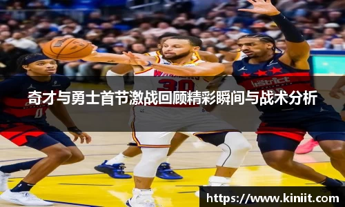 奇才与勇士首节激战回顾精彩瞬间与战术分析